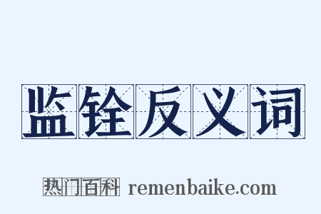 监铨反义词是什么意思的图片